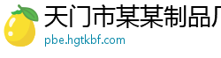 天门市某某制品厂